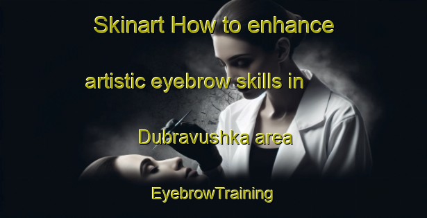 Skinart How to enhance artistic eyebrow skills in Dubravushka area | EyebrowTraining | EyebrowClasses | SkinartTraining-Russia