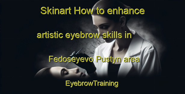 Skinart How to enhance artistic eyebrow skills in Fedoseyevo Pustyn area | EyebrowTraining | EyebrowClasses | SkinartTraining-Russia