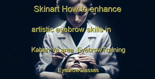 Skinart How to enhance artistic eyebrow skills in Kaban Ye area | EyebrowTraining | EyebrowClasses | SkinartTraining-Russia