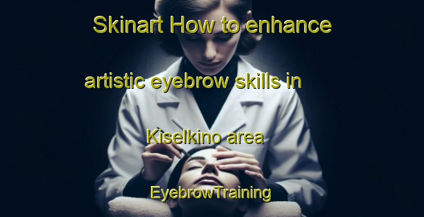 Skinart How to enhance artistic eyebrow skills in Kiselkino area | EyebrowTraining | EyebrowClasses | SkinartTraining-Russia