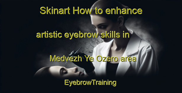 Skinart How to enhance artistic eyebrow skills in Medvezh Ye Ozero area | EyebrowTraining | EyebrowClasses | SkinartTraining-Russia
