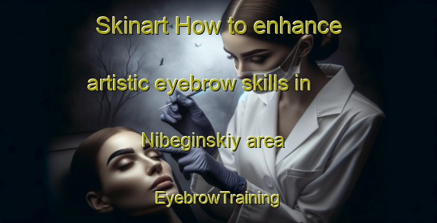 Skinart How to enhance artistic eyebrow skills in Nibeginskiy area | EyebrowTraining | EyebrowClasses | SkinartTraining-Russia