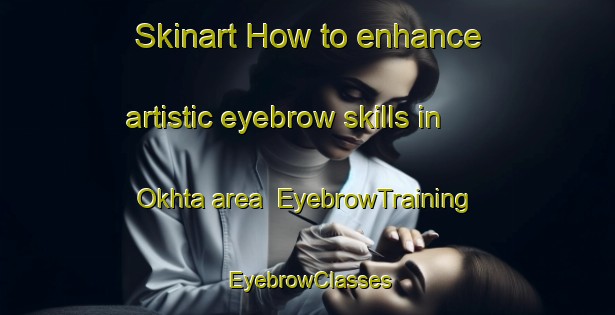 Skinart How to enhance artistic eyebrow skills in Okhta area | EyebrowTraining | EyebrowClasses | SkinartTraining-Russia