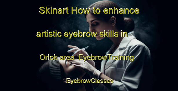 Skinart How to enhance artistic eyebrow skills in Orlok area | EyebrowTraining | EyebrowClasses | SkinartTraining-Russia