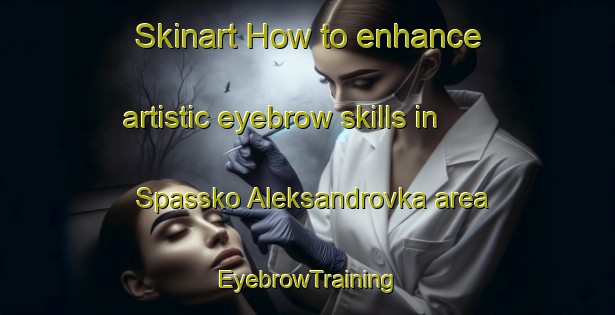 Skinart How to enhance artistic eyebrow skills in Spassko Aleksandrovka area | EyebrowTraining | EyebrowClasses | SkinartTraining-Russia