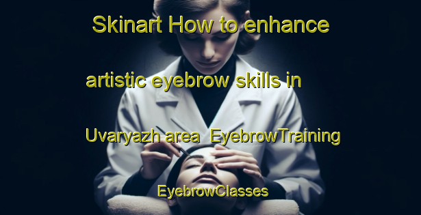 Skinart How to enhance artistic eyebrow skills in Uvaryazh area | EyebrowTraining | EyebrowClasses | SkinartTraining-Russia