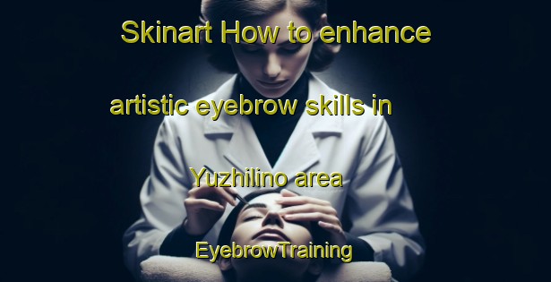 Skinart How to enhance artistic eyebrow skills in Yuzhilino area | EyebrowTraining | EyebrowClasses | SkinartTraining-Russia