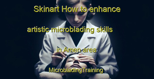 Skinart How to enhance artistic microblading skills in Amen area | #MicrobladingTraining #MicrobladingClasses #SkinartTraining-Russia