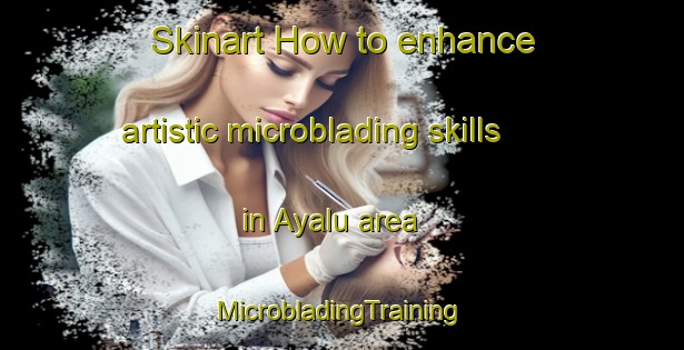 Skinart How to enhance artistic microblading skills in Ayalu area | #MicrobladingTraining #MicrobladingClasses #SkinartTraining-Russia