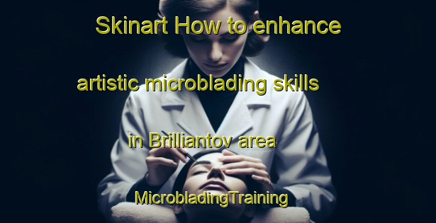 Skinart How to enhance artistic microblading skills in Brilliantov area | MicrobladingTraining | MicrobladingClasses | SkinartTraining-Russia