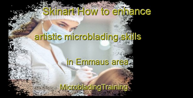 Skinart How to enhance artistic microblading skills in Emmaus area | MicrobladingTraining | MicrobladingClasses | SkinartTraining-Russia