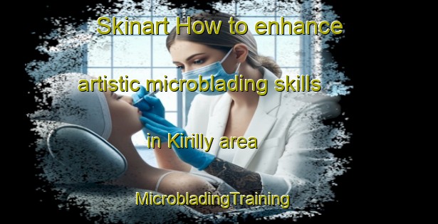 Skinart How to enhance artistic microblading skills in Kirilly area | MicrobladingTraining | MicrobladingClasses | SkinartTraining-Russia