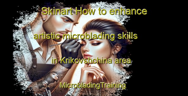 Skinart How to enhance artistic microblading skills in Krikovshchina area | #MicrobladingTraining #MicrobladingClasses #SkinartTraining-Russia