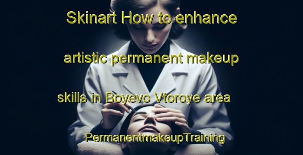 Skinart How to enhance artistic permanent makeup skills in Boyevo Vtoroye area | PermanentmakeupTraining | PermanentmakeupClasses | SkinartTraining-Russia