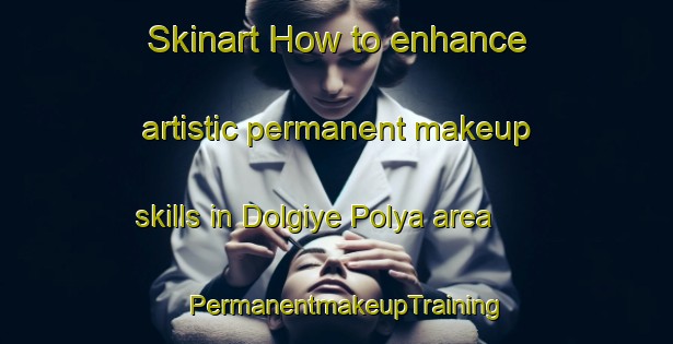 Skinart How to enhance artistic permanent makeup skills in Dolgiye Polya area | PermanentmakeupTraining | PermanentmakeupClasses | SkinartTraining-Russia