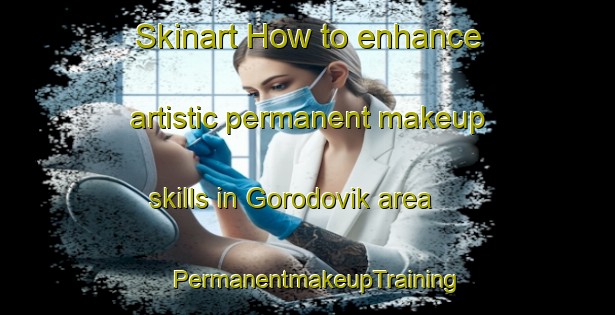 Skinart How to enhance artistic permanent makeup skills in Gorodovik area | PermanentmakeupTraining | PermanentmakeupClasses | SkinartTraining-Russia