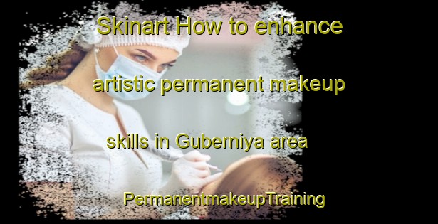 Skinart How to enhance artistic permanent makeup skills in Guberniya area | PermanentmakeupTraining | PermanentmakeupClasses | SkinartTraining-Russia