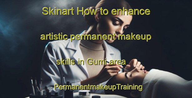 Skinart How to enhance artistic permanent makeup skills in Gumi area | PermanentmakeupTraining | PermanentmakeupClasses | SkinartTraining-Russia