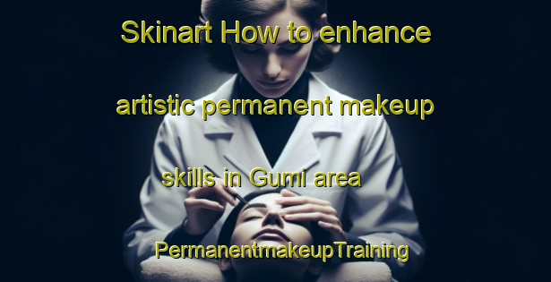 Skinart How to enhance artistic permanent makeup skills in Gumi area | PermanentmakeupTraining | PermanentmakeupClasses | SkinartTraining-Russia