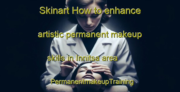 Skinart How to enhance artistic permanent makeup skills in Innitsa area | PermanentmakeupTraining | PermanentmakeupClasses | SkinartTraining-Russia