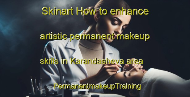 Skinart How to enhance artistic permanent makeup skills in Karandasheva area | PermanentmakeupTraining | PermanentmakeupClasses | SkinartTraining-Russia