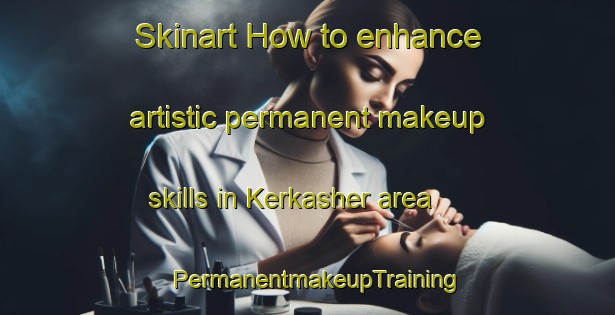Skinart How to enhance artistic permanent makeup skills in Kerkasher area | PermanentmakeupTraining | PermanentmakeupClasses | SkinartTraining-Russia