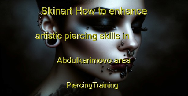 Skinart How to enhance artistic piercing skills in Abdulkarimovo area | #PiercingTraining #PiercingClasses #SkinartTraining-Russia