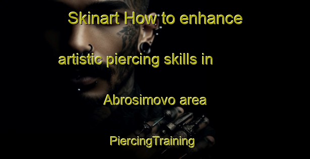 Skinart How to enhance artistic piercing skills in Abrosimovo area | #PiercingTraining #PiercingClasses #SkinartTraining-Russia