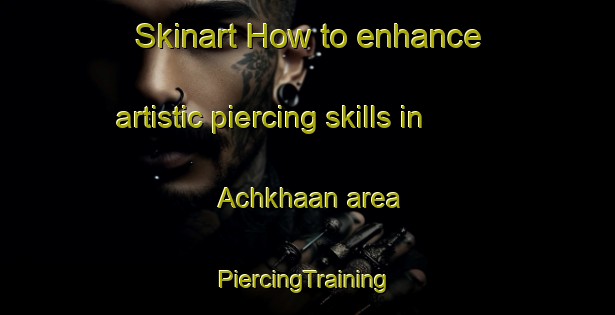 Skinart How to enhance artistic piercing skills in Achkhaan area | #PiercingTraining #PiercingClasses #SkinartTraining-Russia