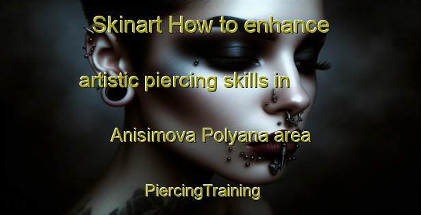 Skinart How to enhance artistic piercing skills in Anisimova Polyana area | PiercingTraining | PiercingClasses | SkinartTraining-Russia