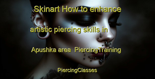 Skinart How to enhance artistic piercing skills in Apushka area | #PiercingTraining #PiercingClasses #SkinartTraining-Russia