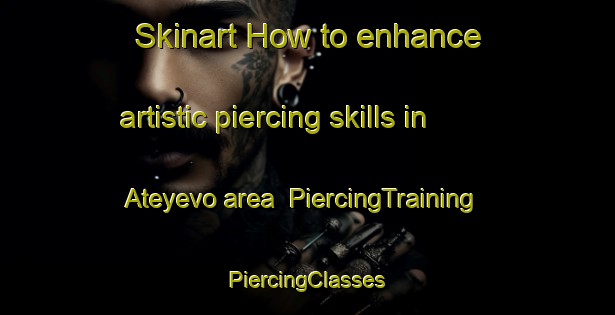 Skinart How to enhance artistic piercing skills in Ateyevo area | #PiercingTraining #PiercingClasses #SkinartTraining-Russia