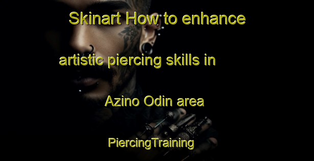 Skinart How to enhance artistic piercing skills in Azino Odin area | PiercingTraining | PiercingClasses | SkinartTraining-Russia