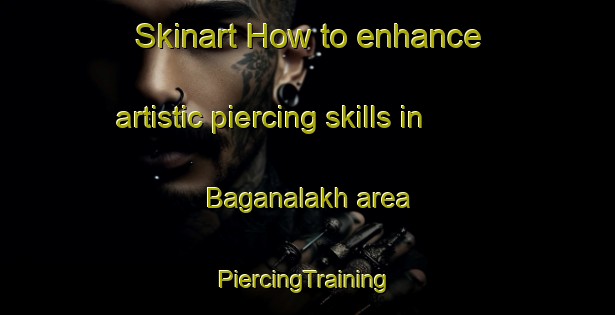 Skinart How to enhance artistic piercing skills in Baganalakh area | #PiercingTraining #PiercingClasses #SkinartTraining-Russia