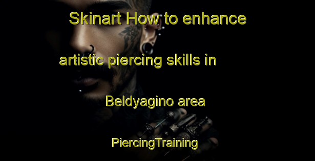 Skinart How to enhance artistic piercing skills in Beldyagino area | #PiercingTraining #PiercingClasses #SkinartTraining-Russia