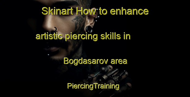 Skinart How to enhance artistic piercing skills in Bogdasarov area | #PiercingTraining #PiercingClasses #SkinartTraining-Russia