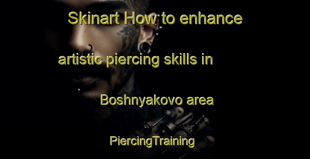 Skinart How to enhance artistic piercing skills in Boshnyakovo area | #PiercingTraining #PiercingClasses #SkinartTraining-Russia