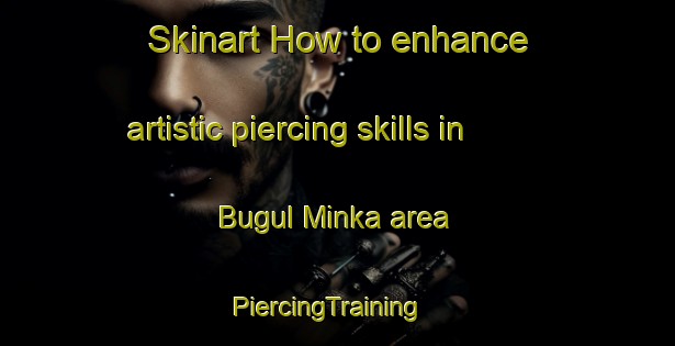 Skinart How to enhance artistic piercing skills in Bugul Minka area | PiercingTraining | PiercingClasses | SkinartTraining-Russia