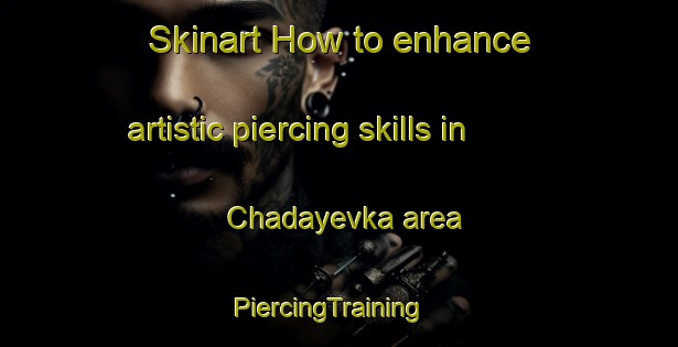 Skinart How to enhance artistic piercing skills in Chadayevka area | PiercingTraining | PiercingClasses | SkinartTraining-Russia