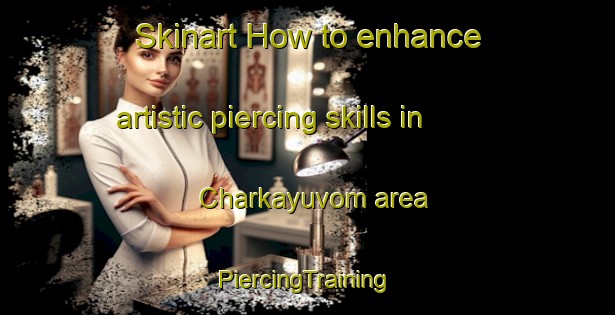 Skinart How to enhance artistic piercing skills in Charkayuvom area | #PiercingTraining #PiercingClasses #SkinartTraining-Russia