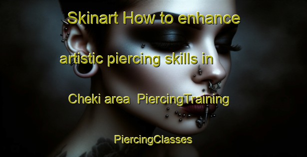 Skinart How to enhance artistic piercing skills in Cheki area | #PiercingTraining #PiercingClasses #SkinartTraining-Russia