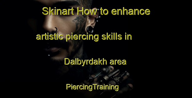 Skinart How to enhance artistic piercing skills in Dalbyrdakh area | PiercingTraining | PiercingClasses | SkinartTraining-Russia