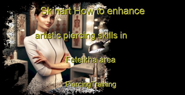 Skinart How to enhance artistic piercing skills in Feteikha area | #PiercingTraining #PiercingClasses #SkinartTraining-Russia