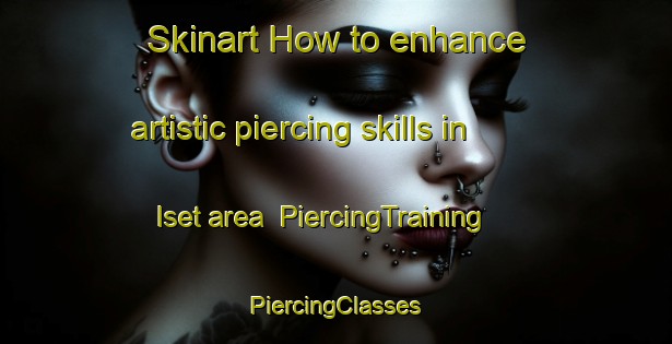 Skinart How to enhance artistic piercing skills in Iset area | #PiercingTraining #PiercingClasses #SkinartTraining-Russia