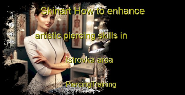 Skinart How to enhance artistic piercing skills in Istrovka area | #PiercingTraining #PiercingClasses #SkinartTraining-Russia