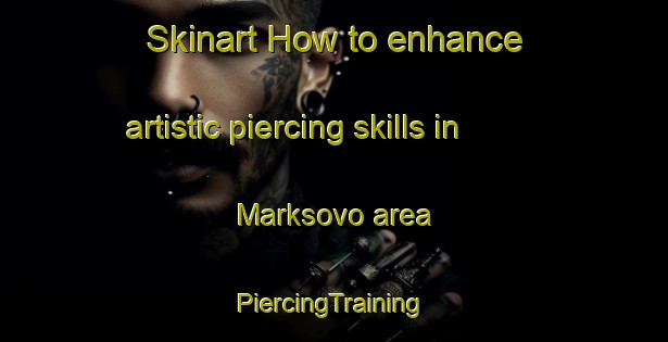 Skinart How to enhance artistic piercing skills in Marksovo area | #PiercingTraining #PiercingClasses #SkinartTraining-Russia