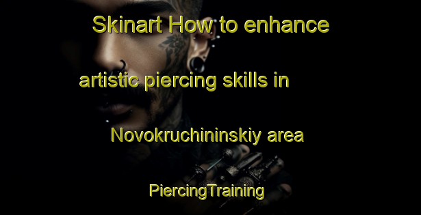 Skinart How to enhance artistic piercing skills in Novokruchininskiy area | #PiercingTraining #PiercingClasses #SkinartTraining-Russia