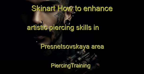 Skinart How to enhance artistic piercing skills in Presnetsovskaya area | #PiercingTraining #PiercingClasses #SkinartTraining-Russia