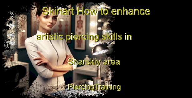 Skinart How to enhance artistic piercing skills in Snarskiy area | #PiercingTraining #PiercingClasses #SkinartTraining-Russia