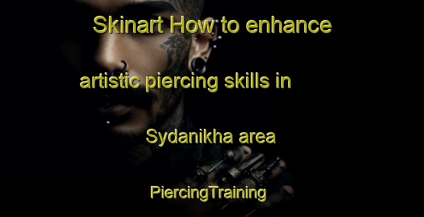 Skinart How to enhance artistic piercing skills in Sydanikha area | #PiercingTraining #PiercingClasses #SkinartTraining-Russia